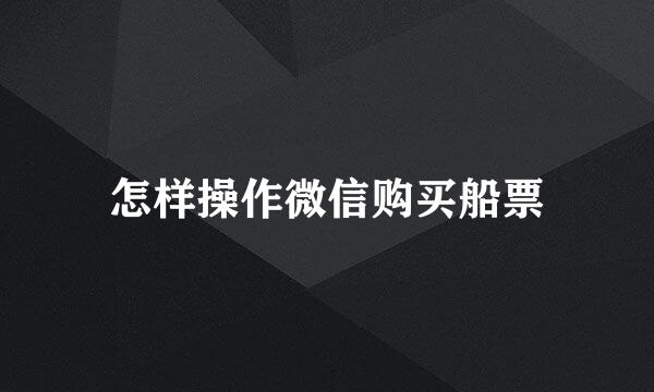 怎样操作微信购买船票