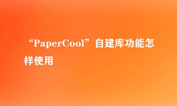 “PaperCool”自建库功能怎样使用