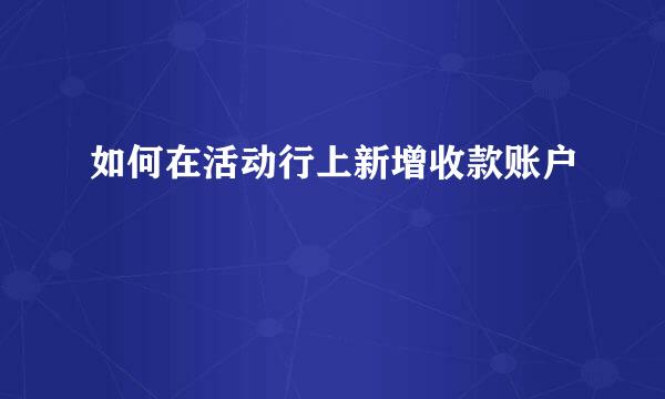 如何在活动行上新增收款账户