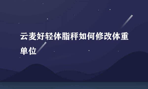 云麦好轻体脂秤如何修改体重单位