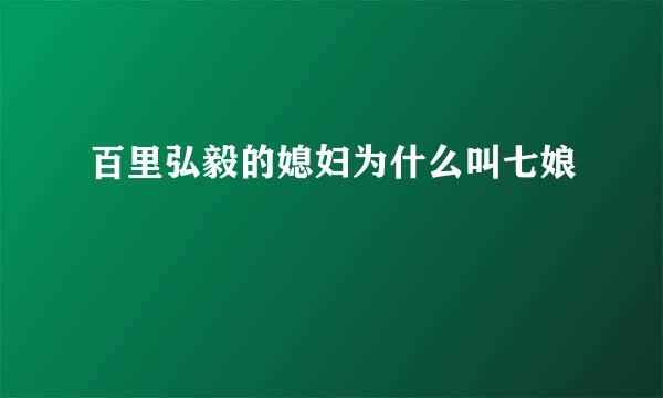 百里弘毅的媳妇为什么叫七娘