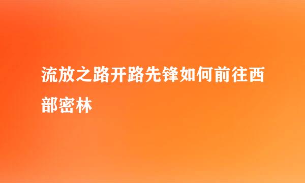 流放之路开路先锋如何前往西部密林