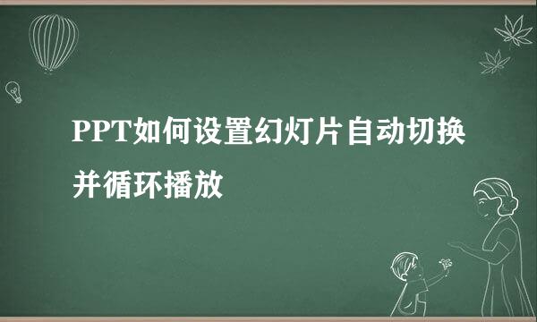 PPT如何设置幻灯片自动切换并循环播放