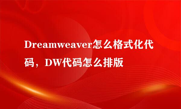 Dreamweaver怎么格式化代码，DW代码怎么排版