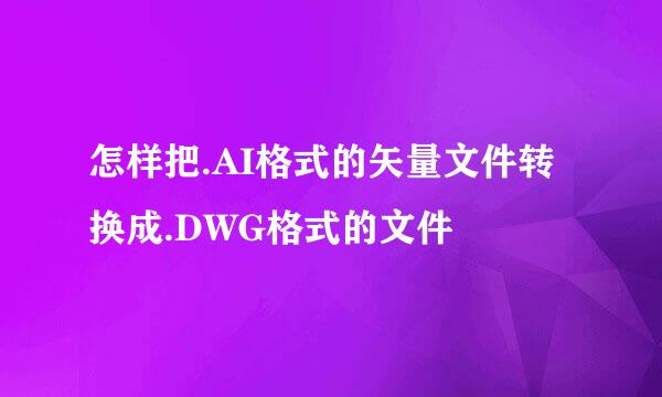 怎样把.AI格式的矢量文件转换成.DWG格式的文件