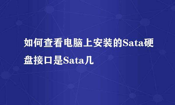 如何查看电脑上安装的Sata硬盘接口是Sata几