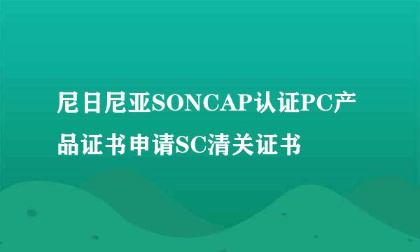 尼日尼亚SONCAP认证PC产品证书申请SC清关证书