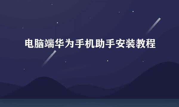电脑端华为手机助手安装教程