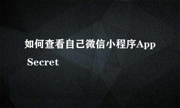 如何查看自己微信小程序App Secret