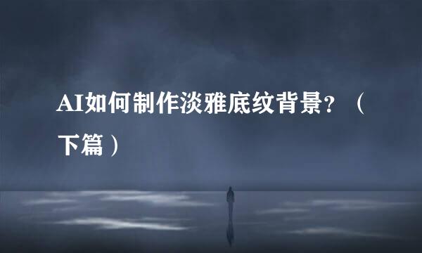 AI如何制作淡雅底纹背景？（下篇）