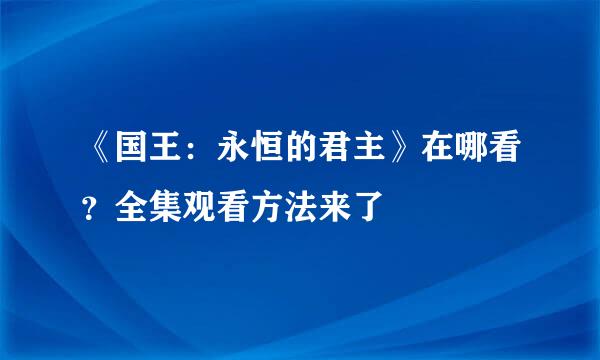 《国王：永恒的君主》在哪看？全集观看方法来了