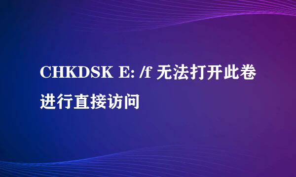 CHKDSK E: /f 无法打开此卷进行直接访问