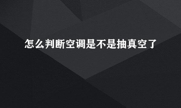 怎么判断空调是不是抽真空了