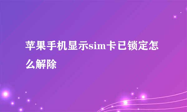 苹果手机显示sim卡已锁定怎么解除