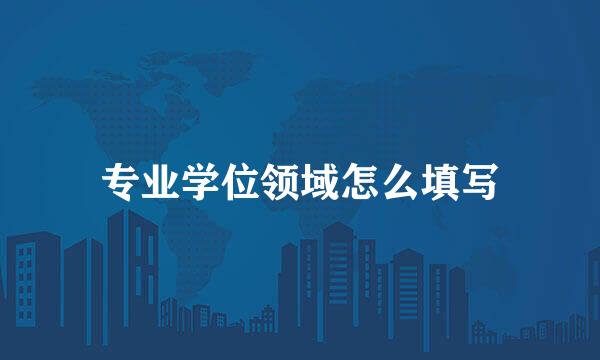 专业学位领域怎么填写