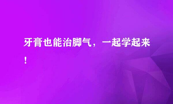 牙膏也能治脚气，一起学起来！