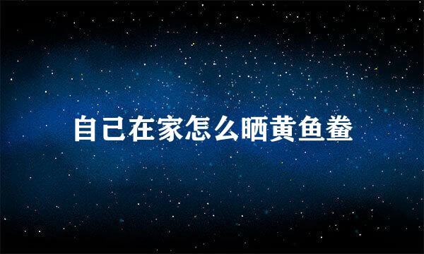 自己在家怎么晒黄鱼鲞