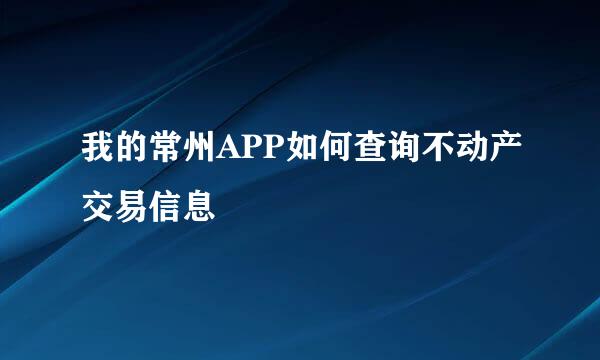 我的常州APP如何查询不动产交易信息
