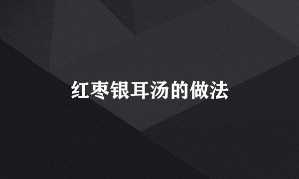 红枣银耳汤的做法