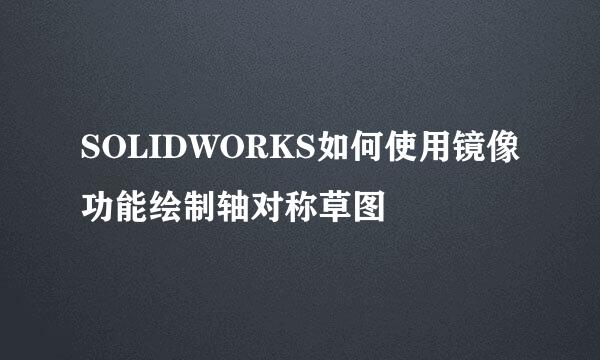 SOLIDWORKS如何使用镜像功能绘制轴对称草图