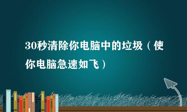 30秒清除你电脑中的垃圾（使你电脑急速如飞）