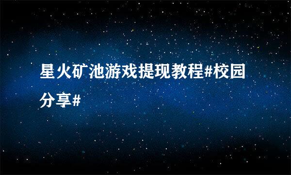 星火矿池游戏提现教程#校园分享#