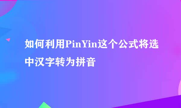 如何利用PinYin这个公式将选中汉字转为拼音