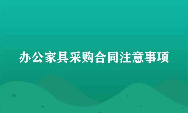 办公家具采购合同注意事项