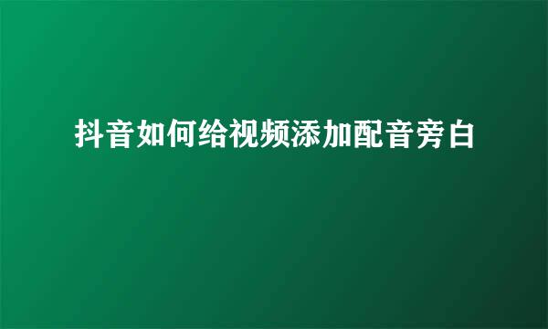 抖音如何给视频添加配音旁白