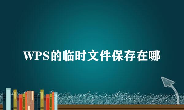 WPS的临时文件保存在哪