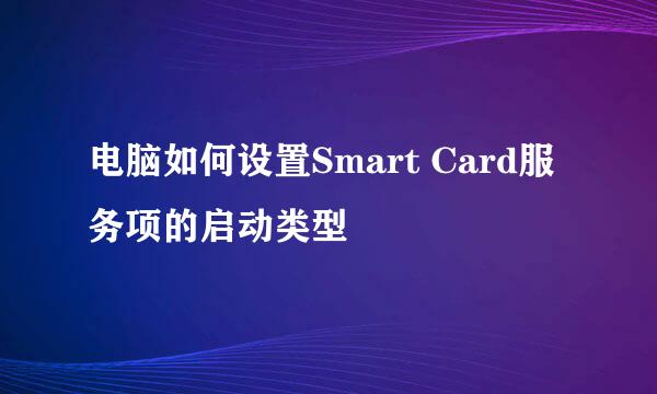 电脑如何设置Smart Card服务项的启动类型