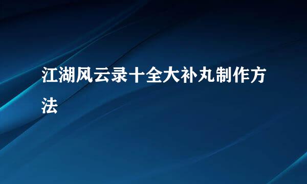 江湖风云录十全大补丸制作方法