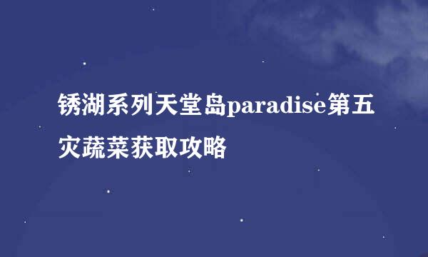 锈湖系列天堂岛paradise第五灾蔬菜获取攻略