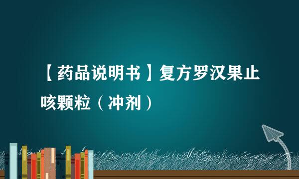 【药品说明书】复方罗汉果止咳颗粒（冲剂）