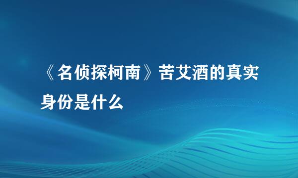 《名侦探柯南》苦艾酒的真实身份是什么