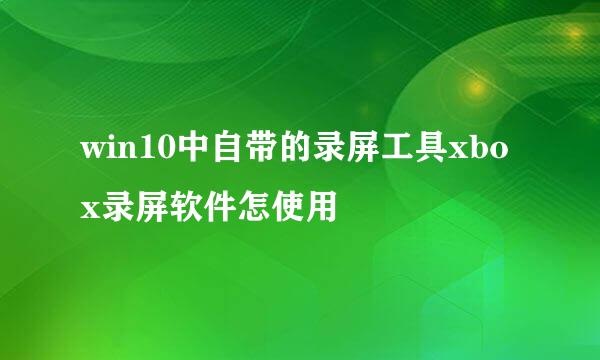 win10中自带的录屏工具xbox录屏软件怎使用