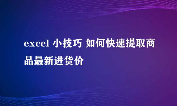 excel 小技巧 如何快速提取商品最新进货价