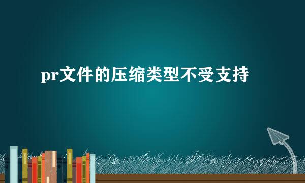 pr文件的压缩类型不受支持