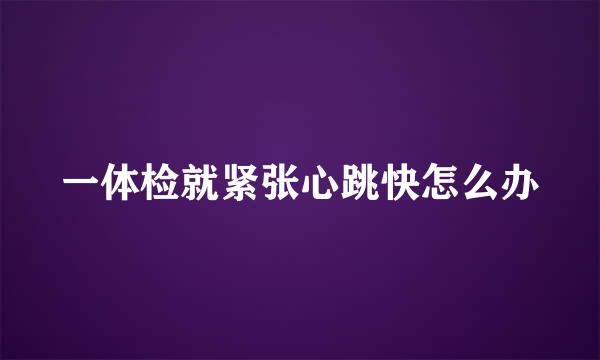 一体检就紧张心跳快怎么办