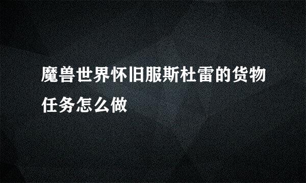 魔兽世界怀旧服斯杜雷的货物任务怎么做