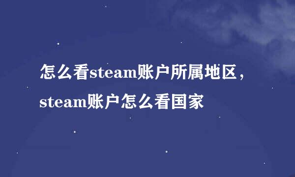 怎么看steam账户所属地区，steam账户怎么看国家