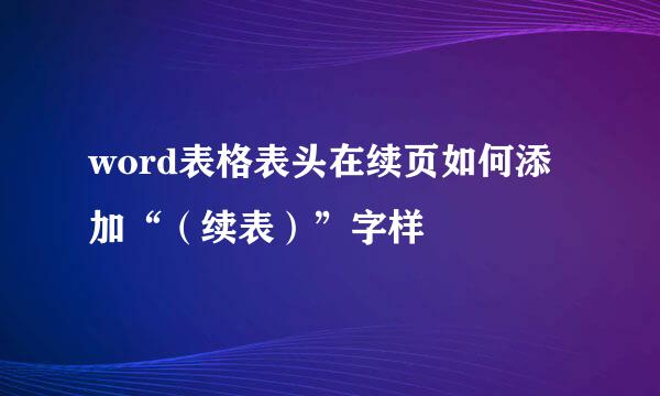 word表格表头在续页如何添加“（续表）”字样