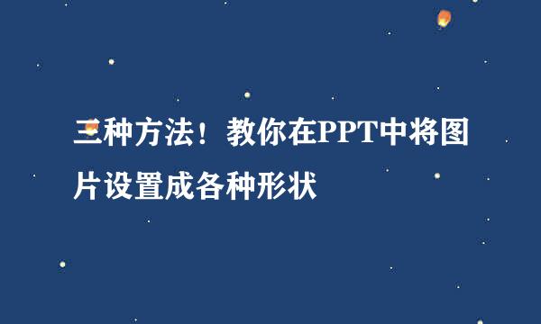 三种方法！教你在PPT中将图片设置成各种形状