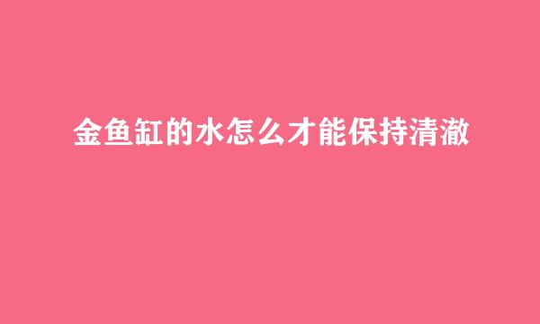 金鱼缸的水怎么才能保持清澈