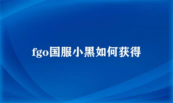 fgo国服小黑如何获得