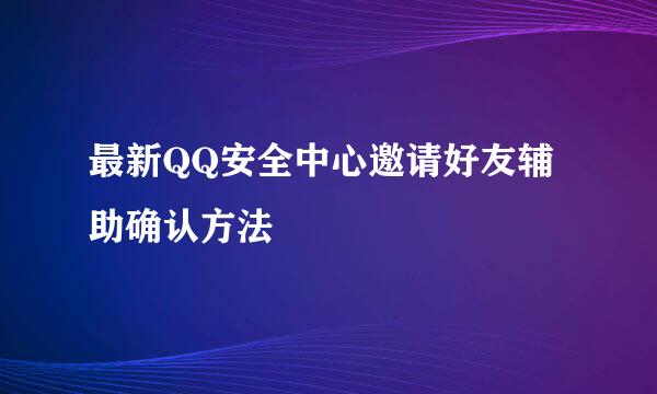 最新QQ安全中心邀请好友辅助确认方法