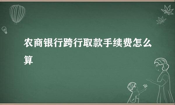农商银行跨行取款手续费怎么算