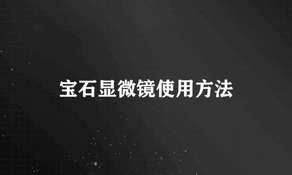 宝石显微镜使用方法