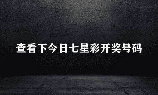 查看下今日七星彩开奖号码