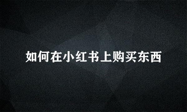 如何在小红书上购买东西